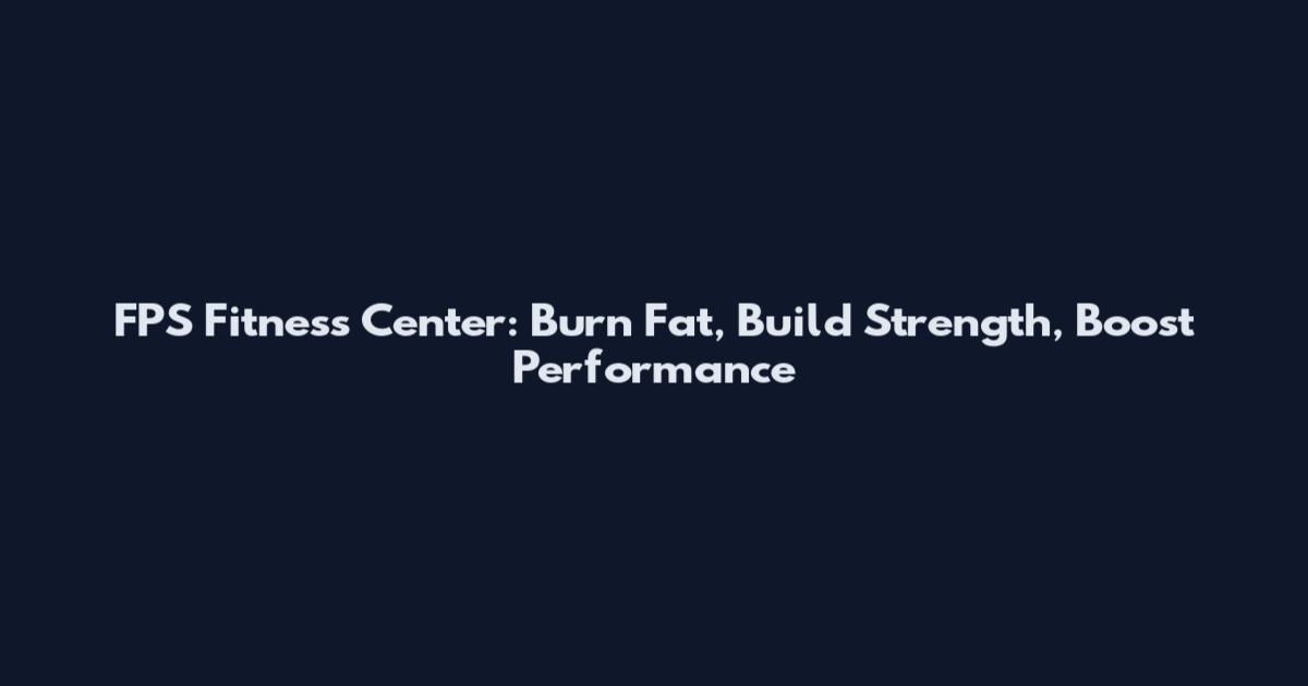 FPS Fitness Center: Burn Fat, Build Strength, Boost Performance
