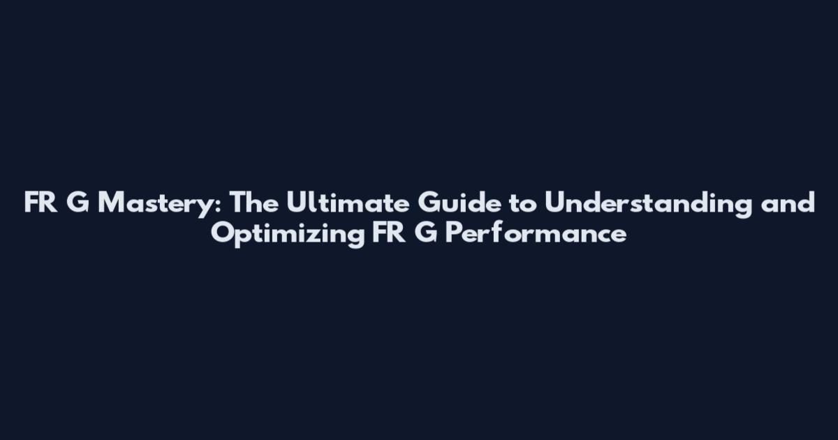 FR G Mastery: The Ultimate Guide to Understanding and Optimizing FR G Performance