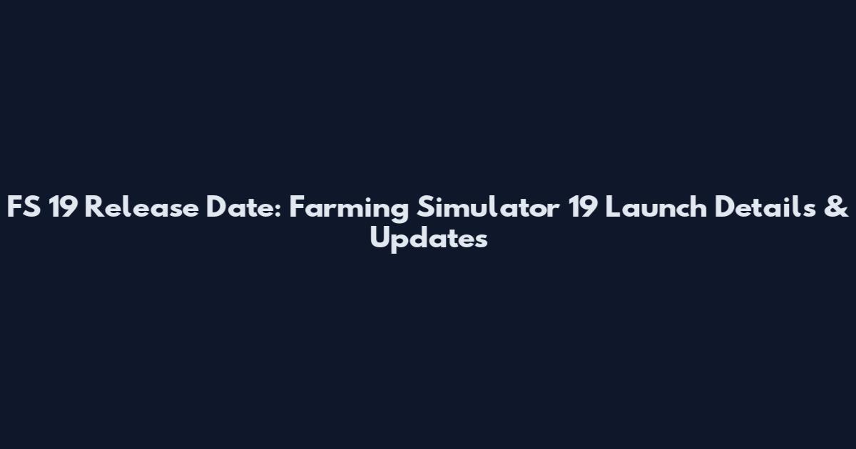 FS 19 Release Date: Farming Simulator 19 Launch Details & Updates