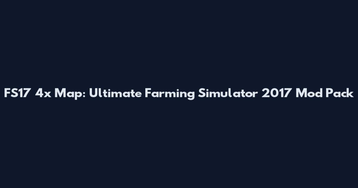 FS17 4x Map: Ultimate Farming Simulator 2017 Mod Pack