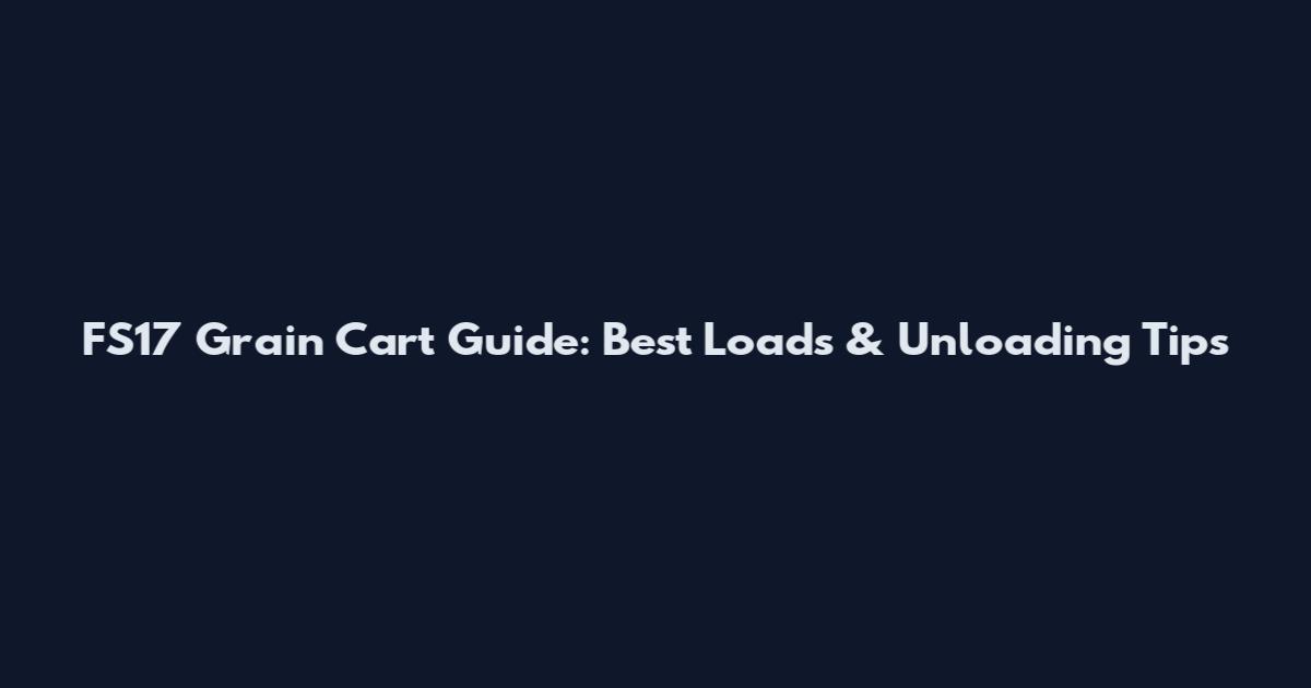 FS17 Grain Cart Guide: Best Loads & Unloading Tips