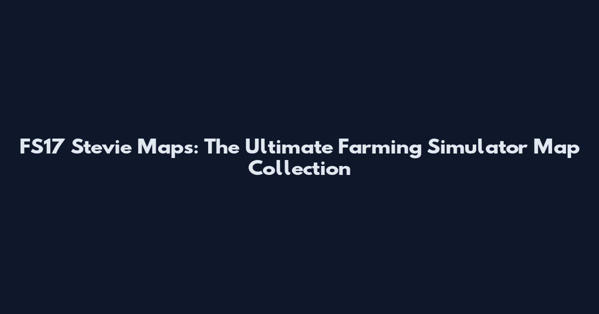 FS17 Stevie Maps: The Ultimate Farming Simulator Map Collection