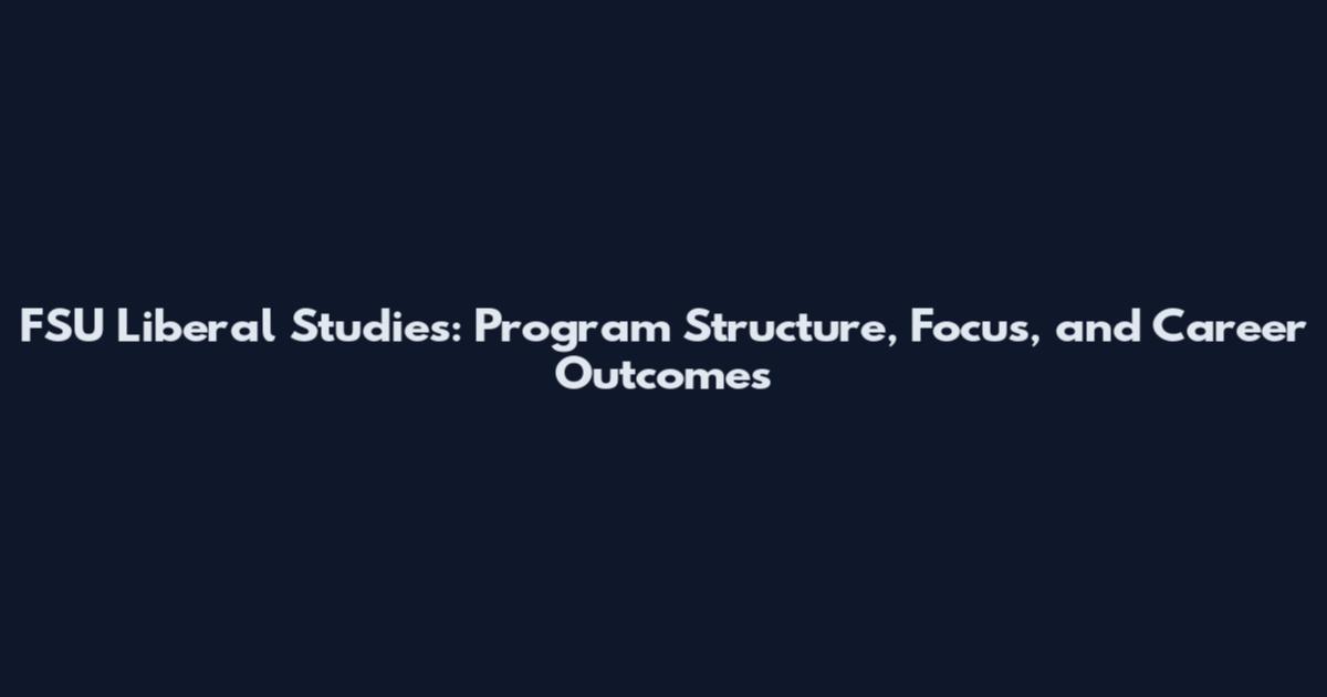 FSU Liberal Studies: Program Structure, Focus, and Career Outcomes