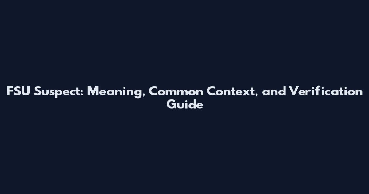 FSU Suspect: Meaning, Common Context, and Verification Guide