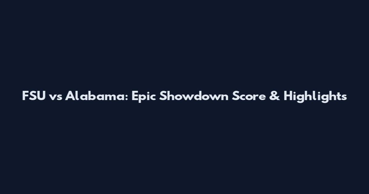 FSU vs Alabama: Epic Showdown Score & Highlights