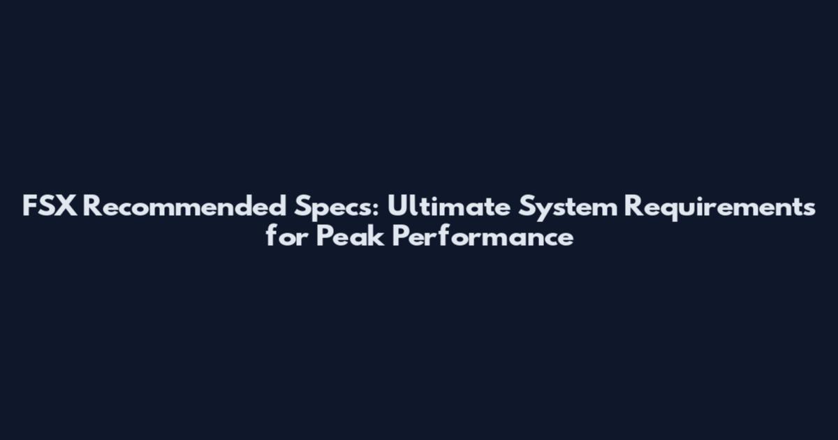 FSX Recommended Specs: Ultimate System Requirements for Peak Performance