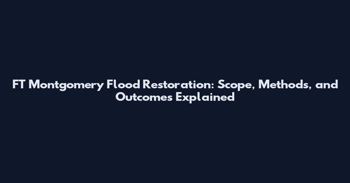 FT Montgomery Flood Restoration: Scope, Methods, and Outcomes Explained