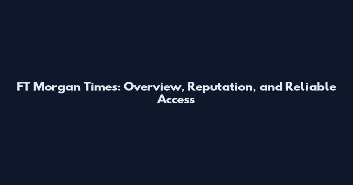 FT Morgan Times: Overview, Reputation, and Reliable Access