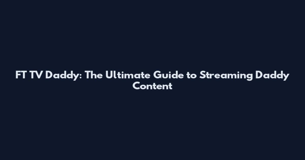 FT TV Daddy: The Ultimate Guide to Streaming Daddy Content