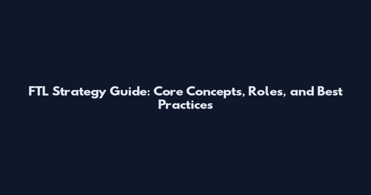FTL Strategy Guide: Core Concepts, Roles, and Best Practices