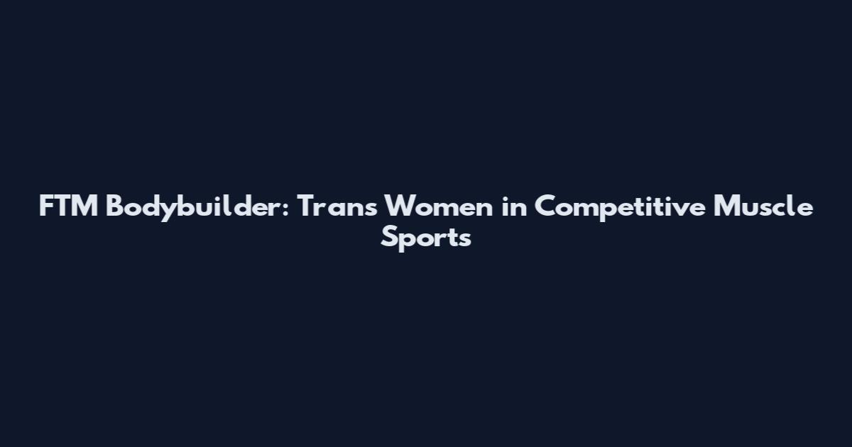 FTM Bodybuilder: Trans Women in Competitive Muscle Sports