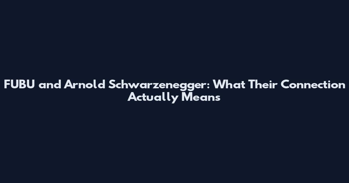 FUBU and Arnold Schwarzenegger: What Their Connection Actually Means