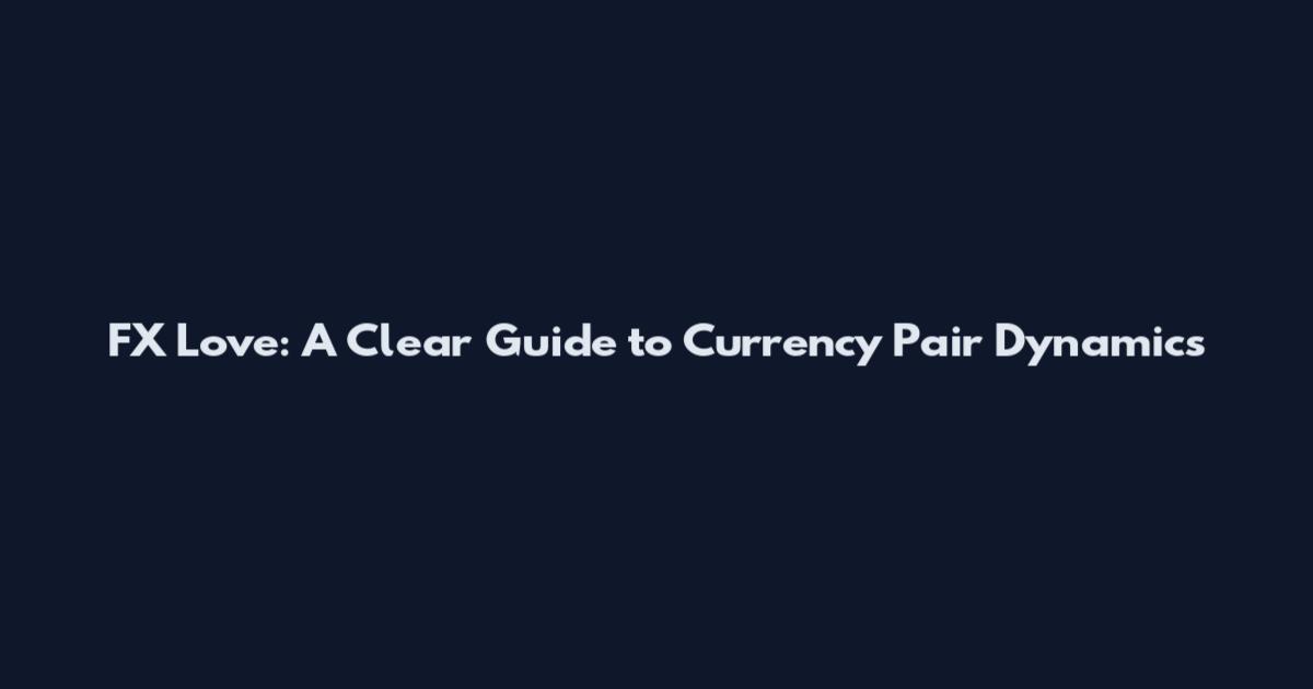 FX Love: A Clear Guide to Currency Pair Dynamics