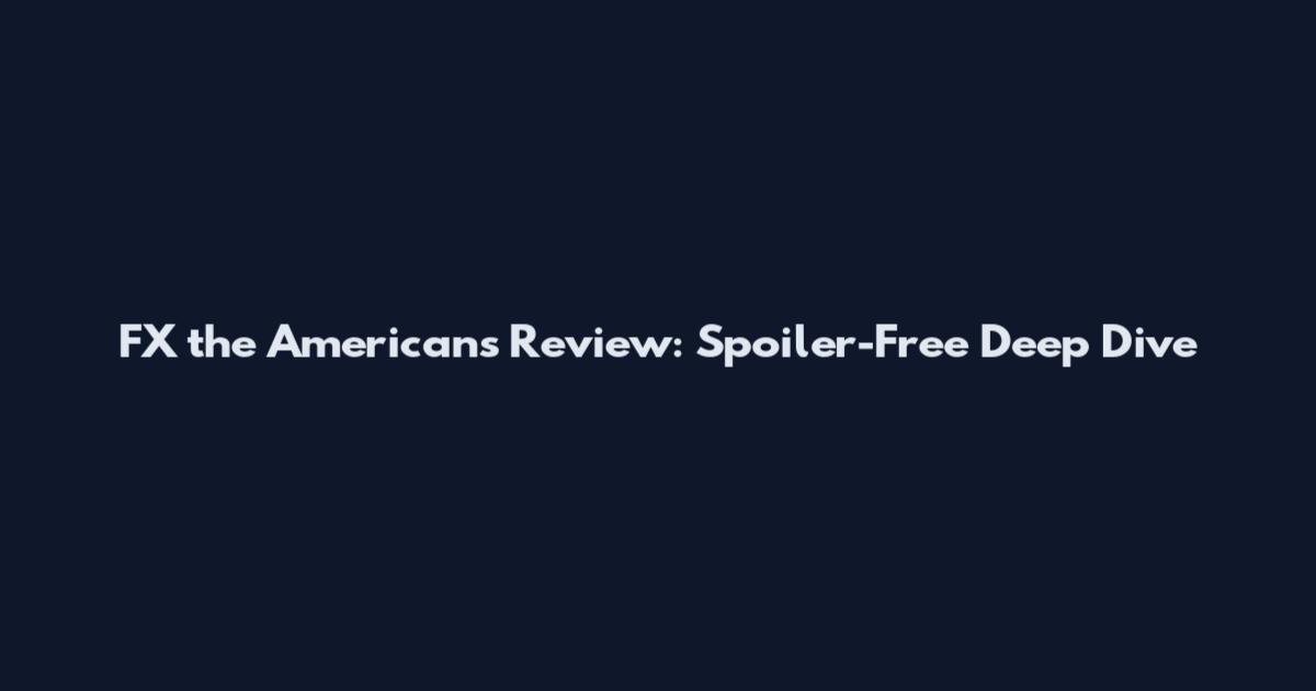 FX the Americans Review: Spoiler-Free Deep Dive