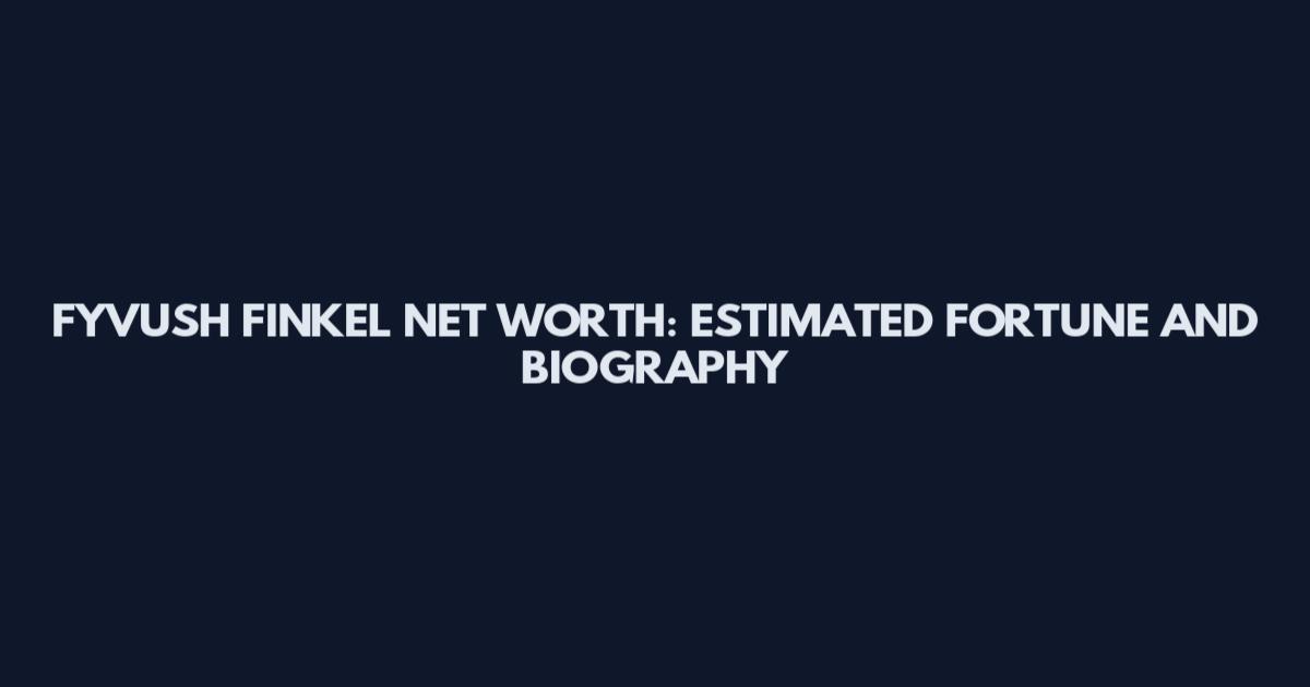 FYVUSH FINKEL NET WORTH: ESTIMATED FORTUNE AND BIOGRAPHY
