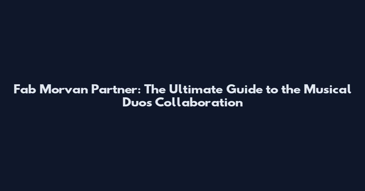 Fab Morvan Partner: The Ultimate Guide to the Musical Duo's Collaboration