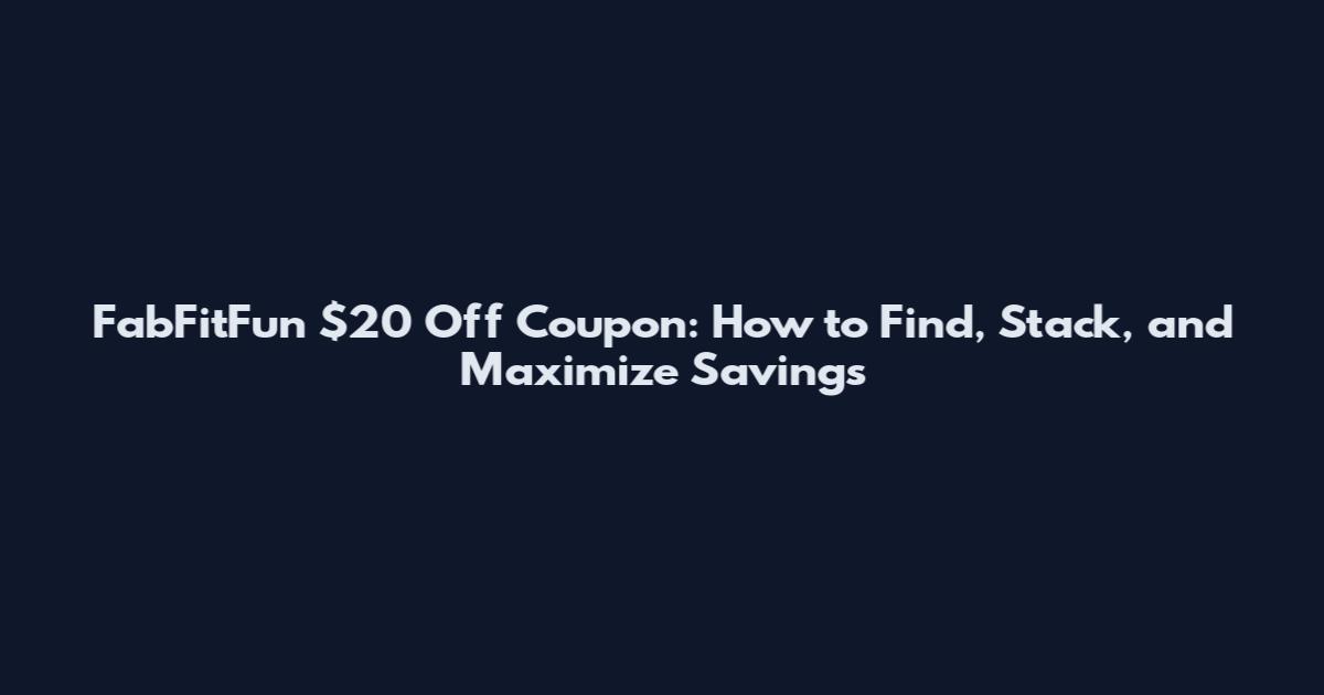 FabFitFun $20 Off Coupon: How to Find, Stack, and Maximize Savings