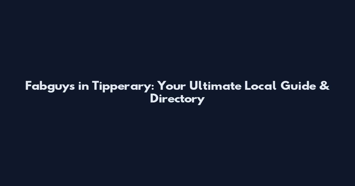 Fabguys in Tipperary: Your Ultimate Local Guide & Directory