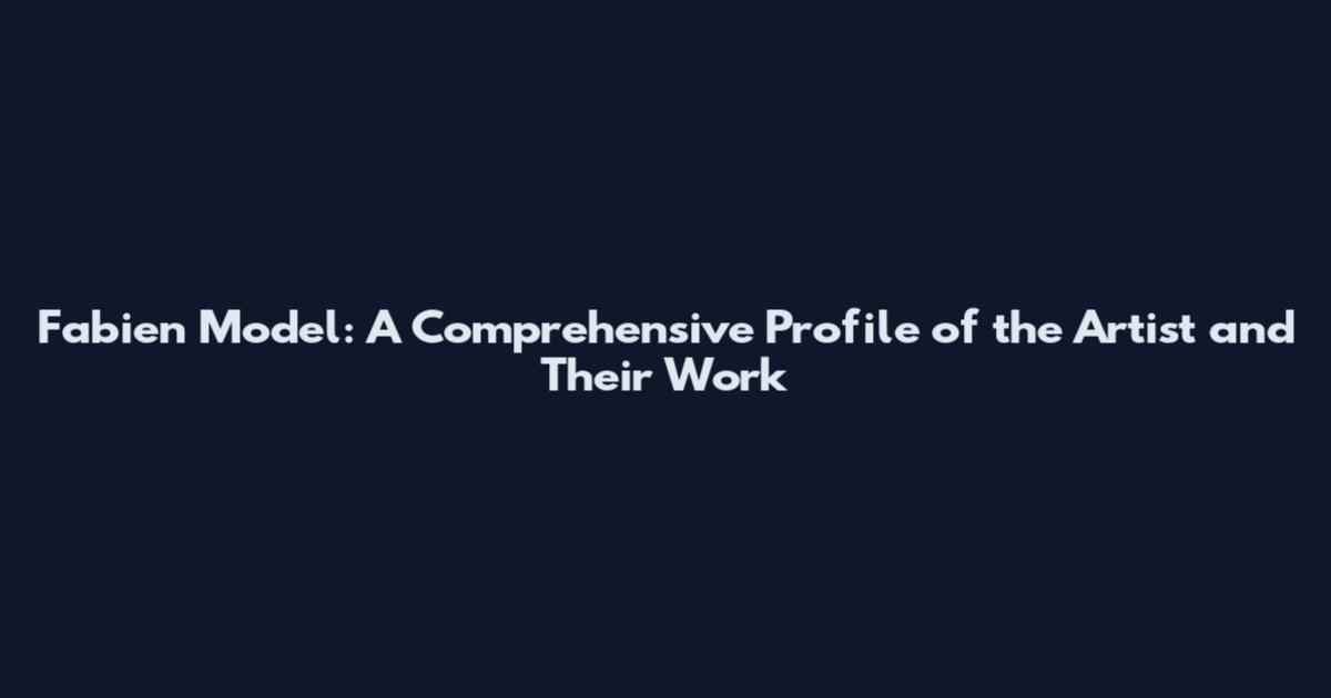 Fabien Model: A Comprehensive Profile of the Artist and Their Work