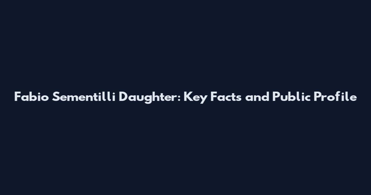 Fabio Sementilli Daughter: Key Facts and Public Profile