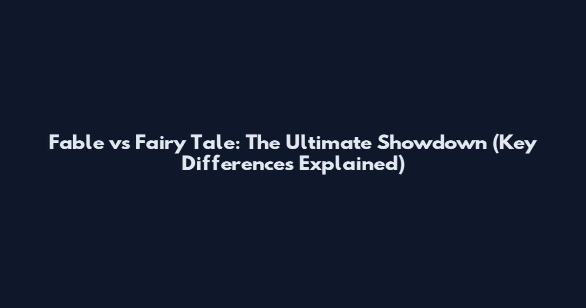 Fable vs Fairy Tale: The Ultimate Showdown (Key Differences Explained)