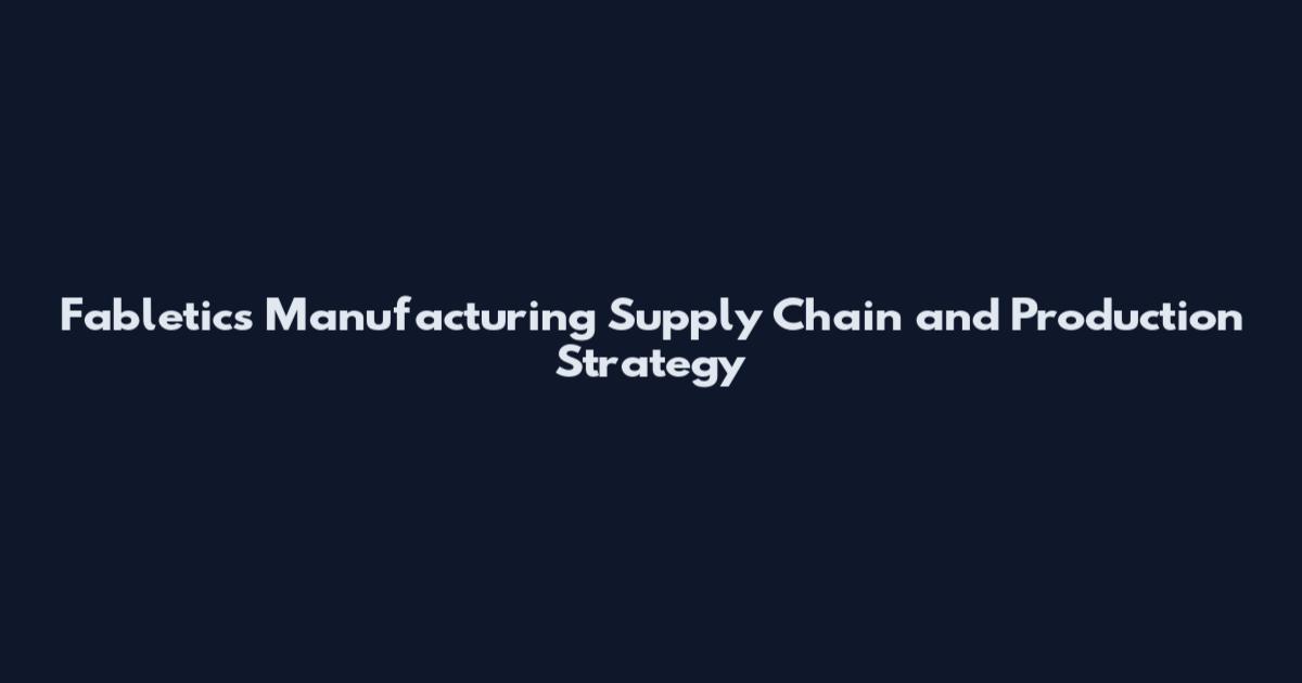 Fabletics Manufacturing Supply Chain and Production Strategy