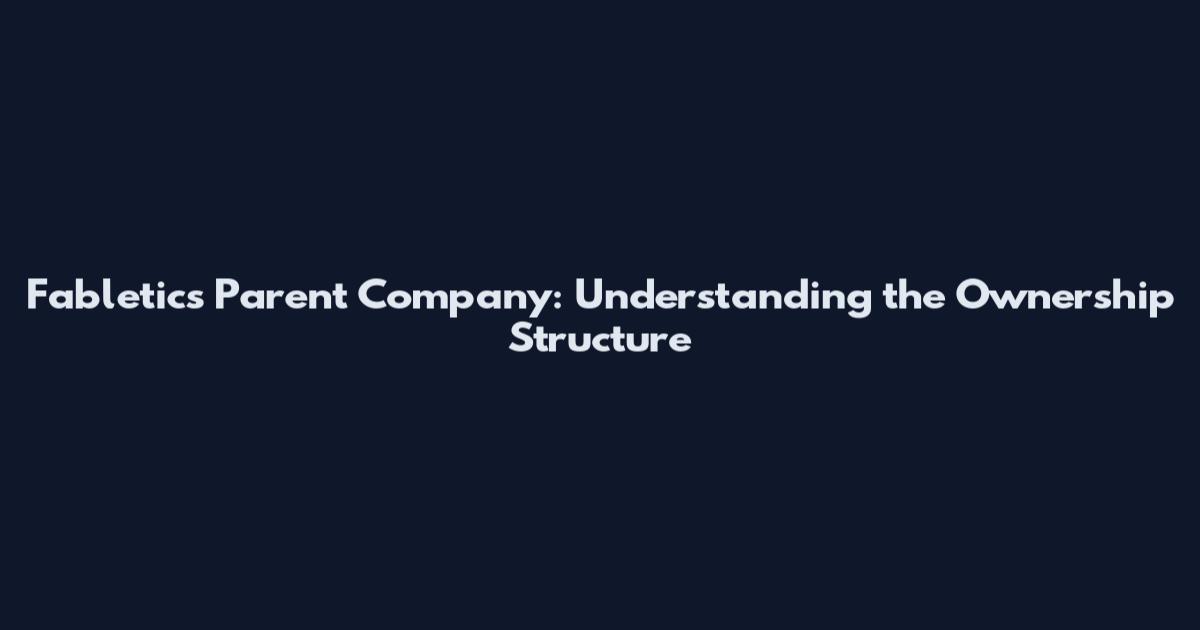 Fabletics Parent Company: Understanding the Ownership Structure