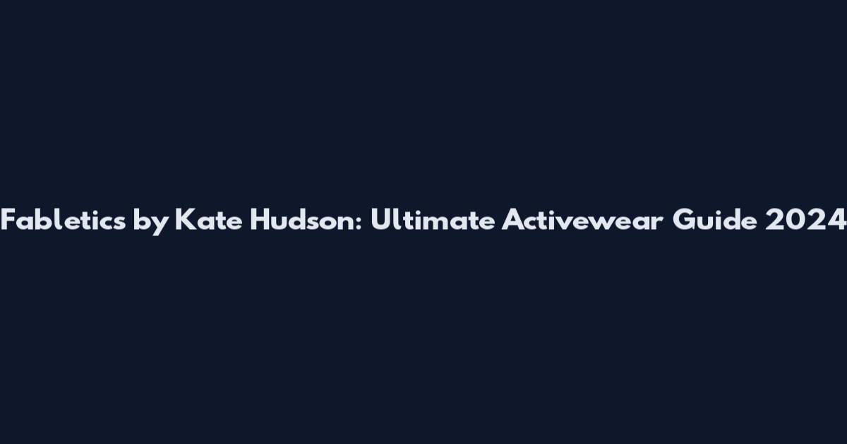 Fabletics by Kate Hudson: Ultimate Activewear Guide 2024