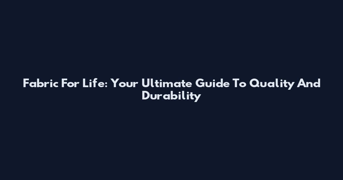 Fabric For Life: Your Ultimate Guide To Quality And Durability