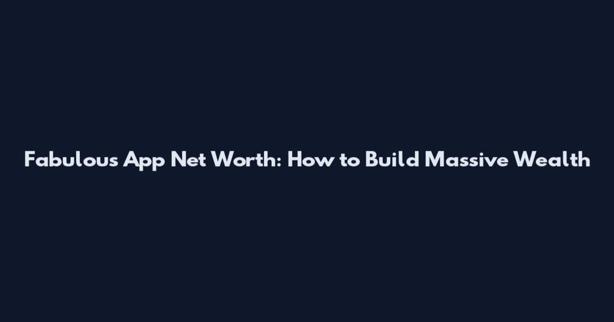 Fabulous App Net Worth: How to Build Massive Wealth