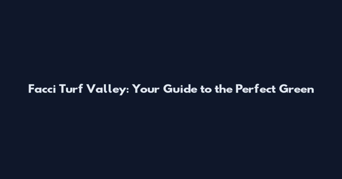 Facci Turf Valley: Your Guide to the Perfect Green