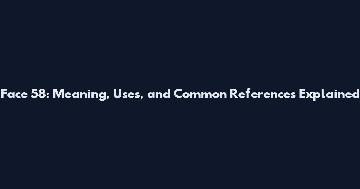 Face 58: Meaning, Uses, and Common References Explained