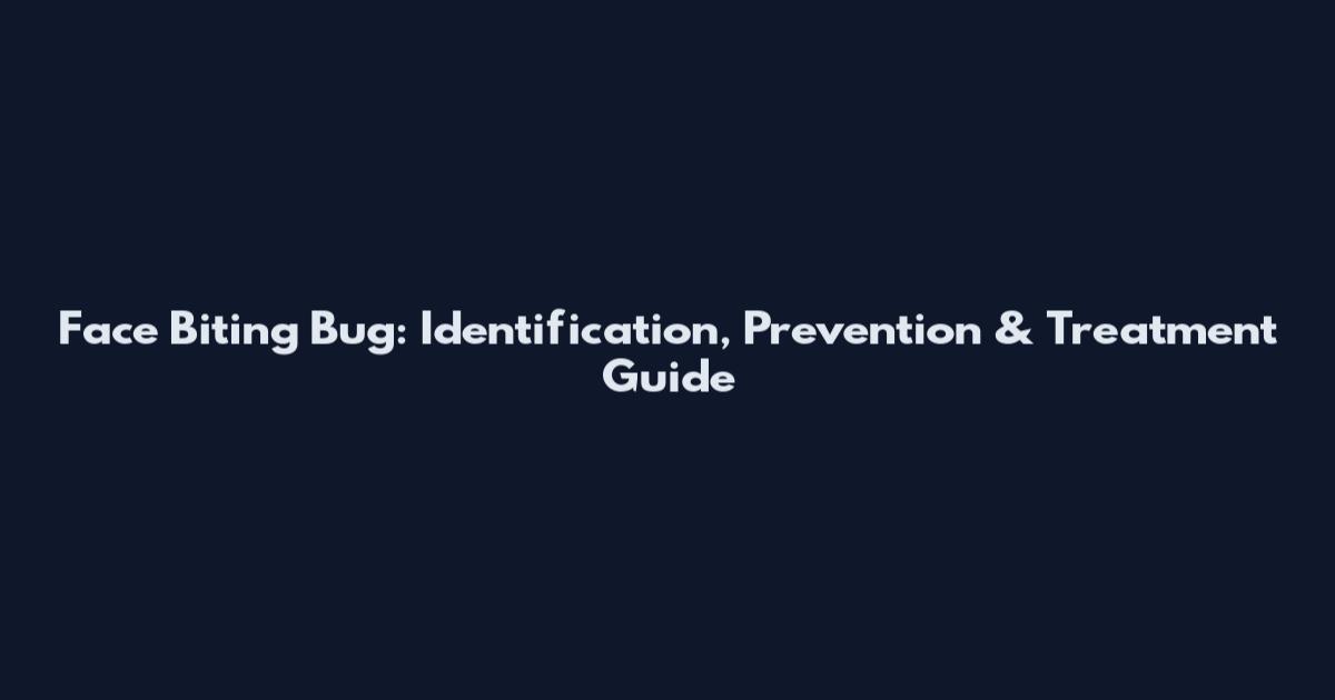 Face Biting Bug: Identification, Prevention & Treatment Guide