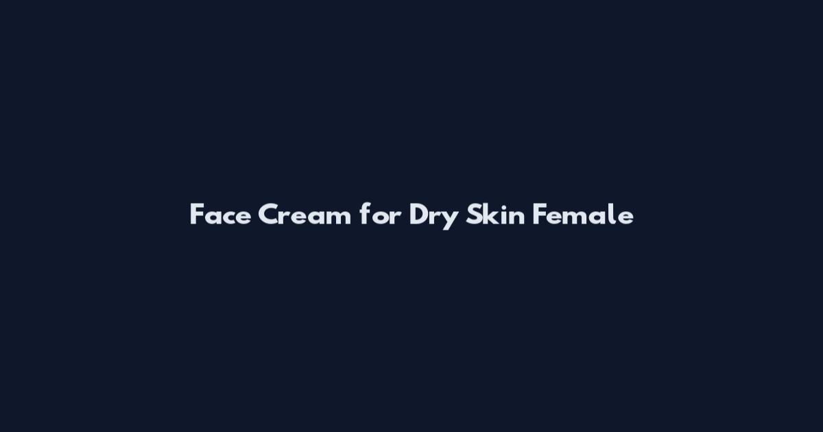 Face Cream for Dry Skin Female