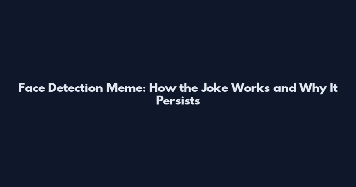 Face Detection Meme: How the Joke Works and Why It Persists