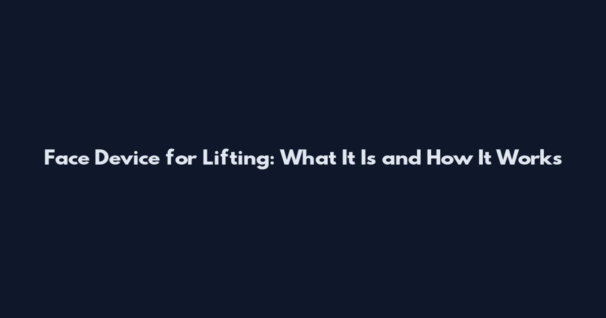 Face Device for Lifting: What It Is and How It Works