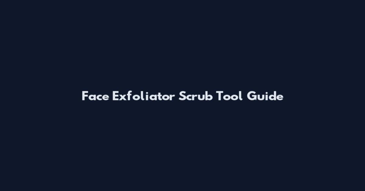 Face Exfoliator Scrub Tool Guide