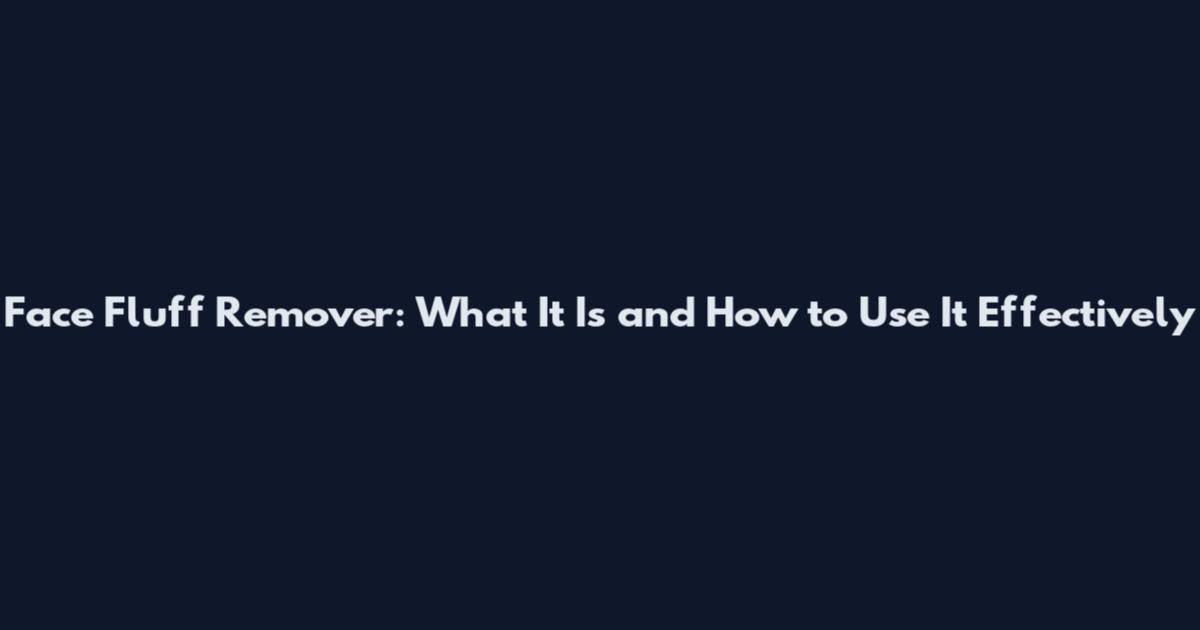 Face Fluff Remover: What It Is and How to Use It Effectively