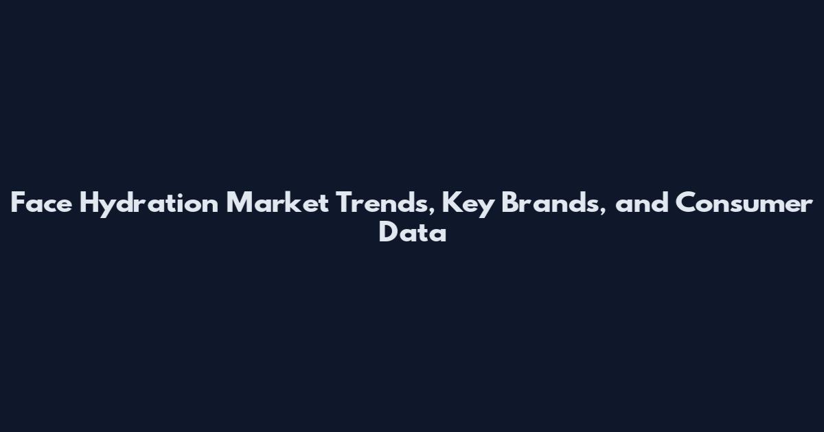 Face Hydration Market Trends, Key Brands, and Consumer Data