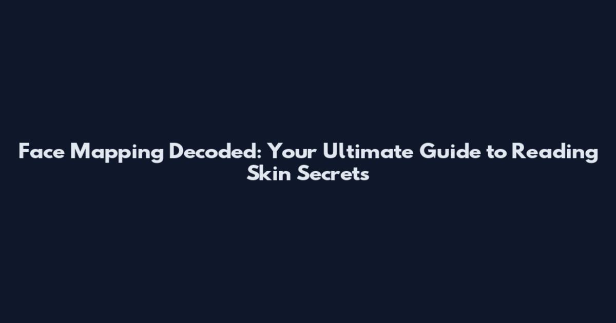 Face Mapping Decoded: Your Ultimate Guide to Reading Skin Secrets