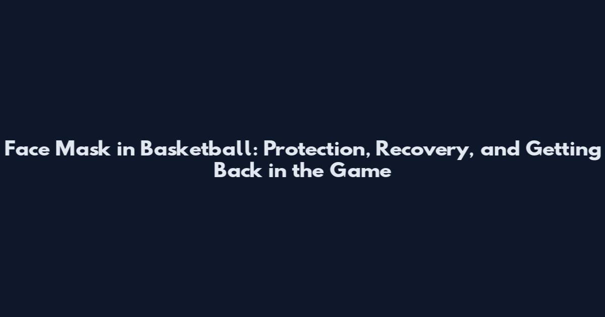 Face Mask in Basketball: Protection, Recovery, and Getting Back in the Game