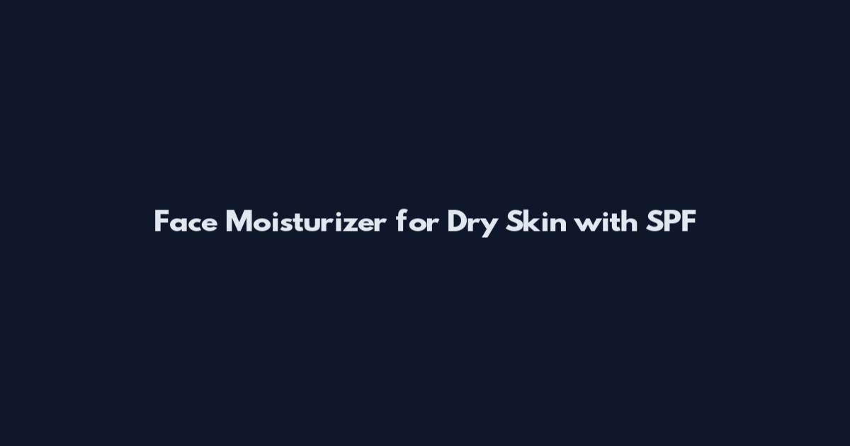 Face Moisturizer for Dry Skin with SPF
