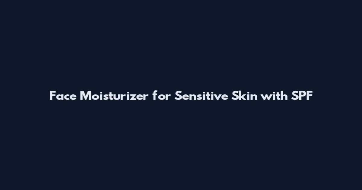 Face Moisturizer for Sensitive Skin with SPF