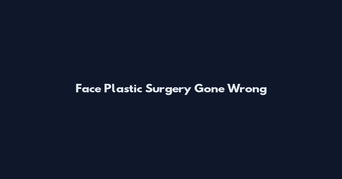 Face Plastic Surgery Gone Wrong