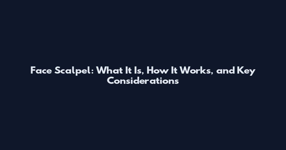 Face Scalpel: What It Is, How It Works, and Key Considerations