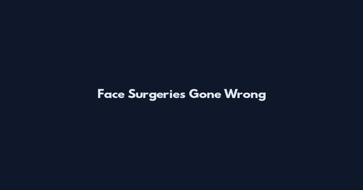 Face Surgeries Gone Wrong