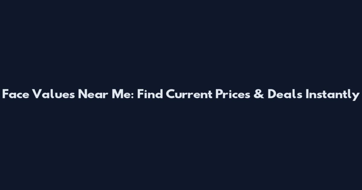 Face Values Near Me: Find Current Prices & Deals Instantly