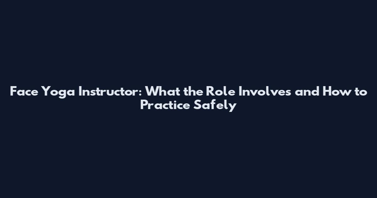Face Yoga Instructor: What the Role Involves and How to Practice Safely