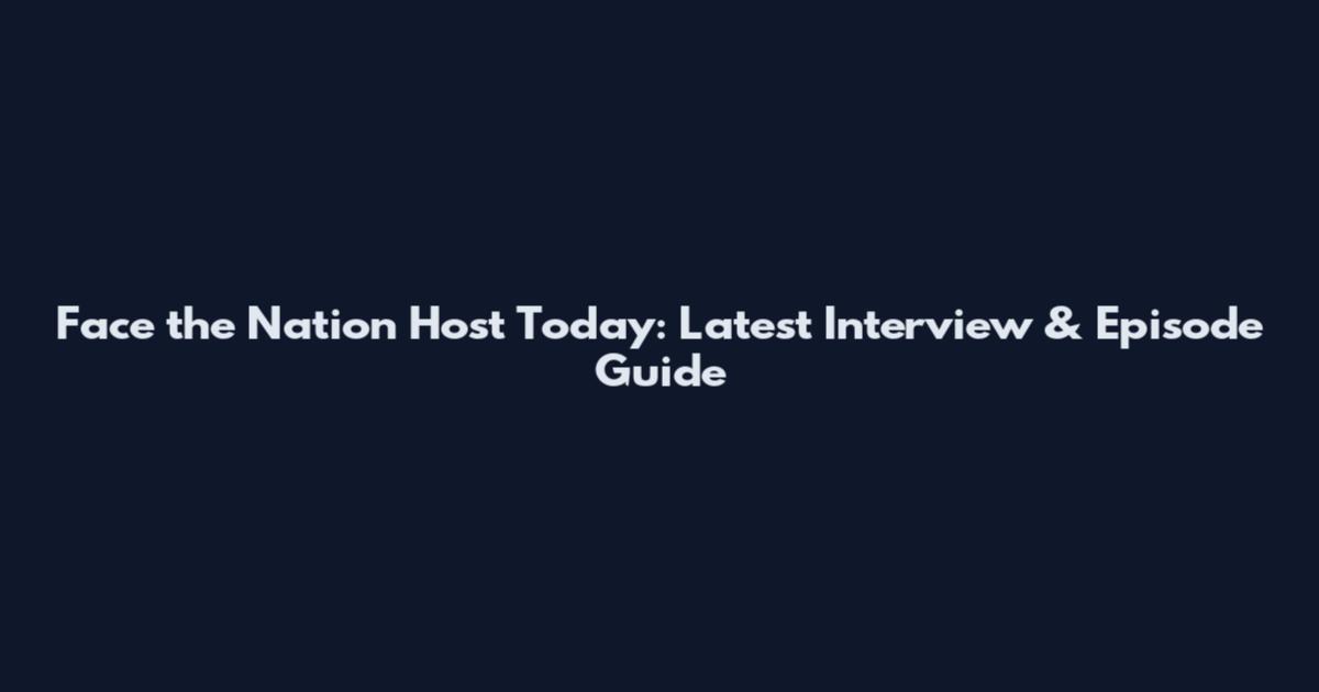 Face the Nation Host Today: Latest Interview & Episode Guide