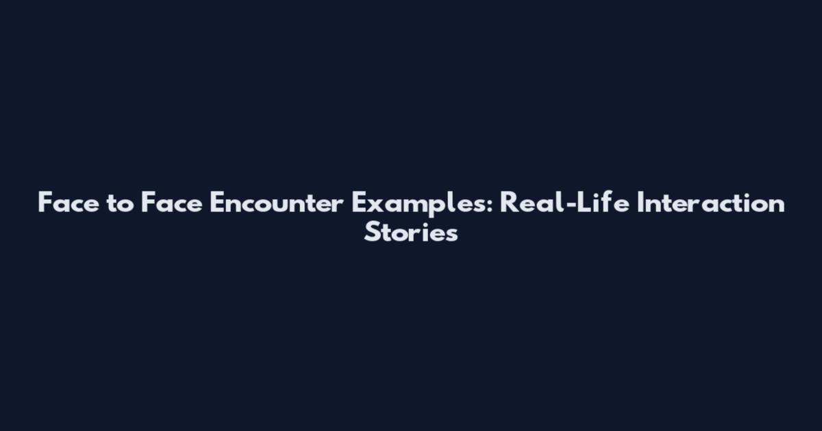 Face to Face Encounter Examples: Real-Life Interaction Stories
